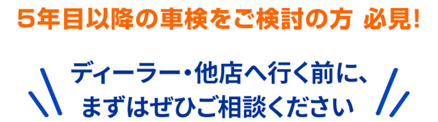 5年目以降の車検をご検討の方 必見！ ディーラー・他店へ行く前に、まずはぜひご相談ください