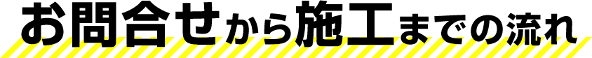 お問合せから施工までの流れ